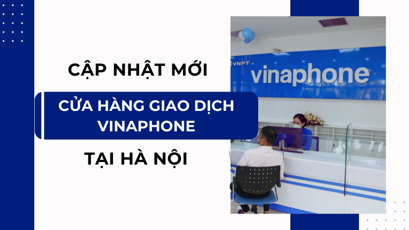 Cập nhật địa chỉ cửa hàng giao dịch Vinaphone tại Hà Nội