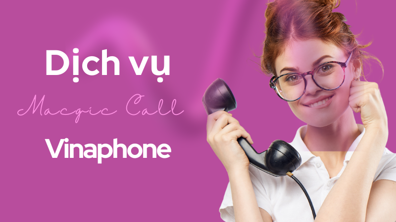 Dịch vụ Magic Call Vinaphone giọng nói ảo thuật
